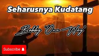 Seharusnya Kudatang - Bobby 'One Way' (Lirik Lagu)