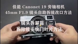 佳能Canonet 19旁轴相机45mm F1.9镜头自助拆镜改口方法（二）：镜头拆卸篇 \u0026 拆除镜头快门叶片