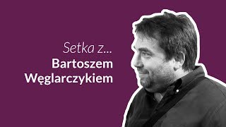 Setka z Bartoszem Węglarczykiem