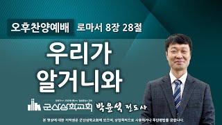 박윤석 전도사 - 우리가 알거니와 (롬 8:28)