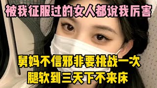 被我征服過的女人都說我厲害，舅媽不信邪非要挑戰一次。。。 | 江湖李白 | X調查 | wayne調查 | 情感 | 情感故事 | 家庭倫理 | 婚姻 | 小说 | 故事