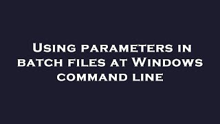 Using parameters in batch files at Windows command line