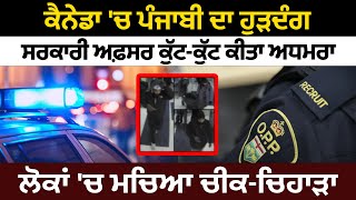 Canada 'ਚ ਪੰਜਾਬੀ ਦਾ ਹੁੜਦੰਗ, ਸਰਕਾਰੀ ਅਫ਼ਸਰ ਕੁੱਟ-ਕੁੱਟ ਕੀਤਾ ਅਧਮਰਾ, ਲੋਕਾਂ 'ਚ ਮਚਿਆ ਚੀਕ-ਚਿਹਾੜਾ