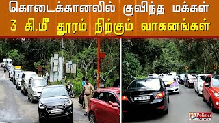 கொடைக்கானலில் குவிந்த சுற்றுலா பயணிகள்... 3 கி.மீ தூரம் அணிவகுத்து நிற்கும் வாகனங்கள்..!