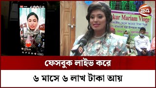 ফেসবুক লাইভ করে ৬ মাসে ৬ লাখ টাকা আয় মরিয়মের | Content Creator | Facebook | Channel 24