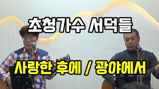 거창 가수 서덕들 – ‘사랑한 후에’ \u0026 ‘광야에서’ 라이브!