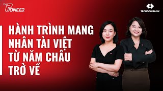 The Pioneer Podcast #5| Hành trình mang nhân tài Việt từ năm châu trở về | Veo Nguyễn & Oanh Trương