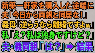 【スカッとする話】新築一軒家を購入した途端、夫「今日から俺の両親と同居する」義両親「逆らうなら離婚ですよw」私「え？私は独身ですけど？」夫・義両親「は？」結果