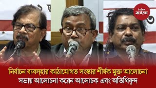 নির্বাচন ব্যবস্হার কাঠামোগত সংস্কার শীর্ষক মুক্ত আলোচনা সভায় আলোচনা করেন আলোচক এবং অতিথিবৃন্দ