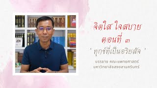 จิตใส ใจสบาย ๓.ทุกข์ที่เป็นอริยสัจ, คณะแพทยศาสตร์ มอ.- ดร.สุภีร์ ทุมทอง- ๑๐ พ.ย. ๒๕๖๔