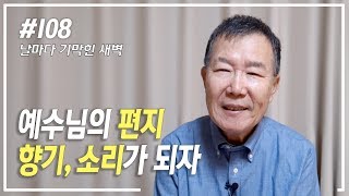 [날마다 기막힌 새벽 #108] 예수님의 편지, 향기, 소리가 되자