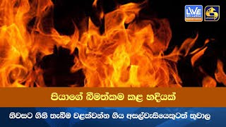 පියාගේ බීමත්කම කළ හදියක් - නිවසට ගිනි තැබීම වළක්වන්න ගිය අසල්වැසියෙකුටත් තුවාල