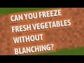 Can you freeze fresh vegetables without blanching?