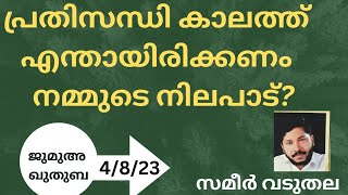 പ്രതിസന്ധി കാലത്ത് എന്തായിരിക്കണം  നമ്മുടെ നിലപാട്? സമീർ വടുതല