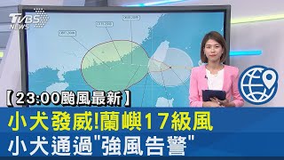 【23:00颱風最新】小犬發威!蘭嶼17級風 小犬通過「強風告警」｜TVBS新聞 @internationalNewsplus