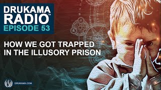 Drukama Radio™ EP53 - How We Got Trapped in the Illusory Prison