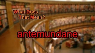 What does antemundane mean?