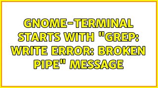 Ubuntu: gnome-terminal starts with "grep: write error: Broken pipe" message (2 Solutions!!)