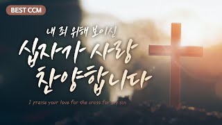 [BEST CCM] 내 죄 위해 보이신 십자가 사랑 찬양합니다 / I praise your love for the cross for my sin