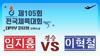 🐉🤼‍♂️제 105회 전국체육대회🤼‍♂️🐉  대학부 F 57KG 급 결승 임 지 홍 VS 이 혁 철