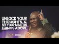 UNLOCK YOUR THOUGHTS AND FOCUS ON THE ABOVE - APOSTLE JOSHUA SELMAN