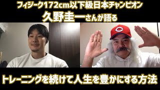 【フィットネス】〈フィジーク172cm以下級日本チャンピオン久野圭一さんが語る〉トレーニングを続けて人生を豊かにする方法 @hisano1012