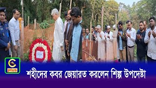 বোয়ালখালীতে শহীদের কবর জেয়ারত করলেন শিল্প উপদেষ্টা | Cplus