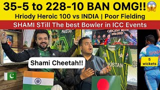 Shami Cheeta again 5 wickets in ICC event | BAN 35-5 to 228-10 | Hridoy 100 IND vs BAN Pak Reaction