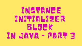 Instance Initializer Block in Java - Part 3