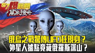 俄烏之戰UFO狂現身？外星人據點竟藏俄羅斯深山？揭3萬年前神秘墜毀之謎-馬西屏 劉燦榮【57爆新聞 萬象搜奇】