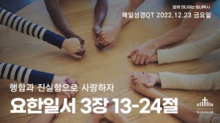 [예수로사는QT] 22.12.23 금요일 | 행함과 진실함으로 사랑하자 | 요한일서 3장 13절 - 24절 | 매일성경