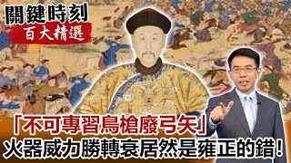 「不可專習鳥槍廢弓矢」 火器威力勝轉衰居然是雍正的錯！？【關鍵時刻百大精選】-劉寶傑 馬西屏 劉燦榮