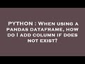 PYTHON : When using a pandas dataframe, how do I add column if does not exist?