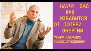 ИЗБАВЛЯЕМСЯ ОТ ПОТЕРИ ЭНЕРГИИ,И ГАРМОНИЗИРУЕМ ОТНОШЕНИЯ.