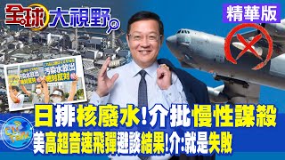 日本排核廢水 介文汲批:慢性謀殺! 美試射高超音速飛彈避談結果 介文汲:就是失敗|【全球大視野】精華版 @全球大視野Global_Vision