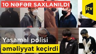 10 nəfər saxlanıldı - Yasamal polisi əməliyyat keçirdi