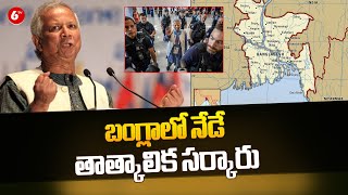 Bangladesh Political Crisis : బంగ్లాలో నేడే తాత్కాలిక సర్కారు | Muhammad Yunus | 6TV