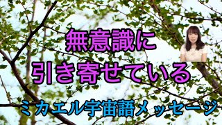 無意識に引き寄せている　ミカエル宇宙語メッセージ　ライトランゲージ