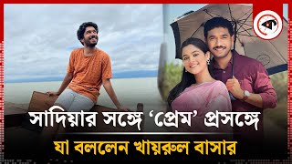 সাদিয়া আয়মানের সঙ্গে ‘প্রেম’, যা বললেন অভিনেতা খায়রুল বাসার | Khairul Basar on Sadia Ayman | Kalbela