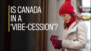 Is Canada in a 'vibe-cession'?