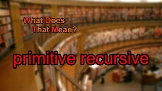What does primitive recursive mean?