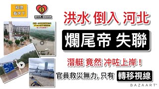 洪水倒入河北涿州，「爛尾帝失聯」！中共潛艇竟然沖左上岸！官員救災無力，只有全力「轉移視線」！