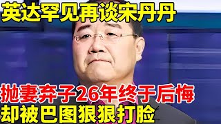 英达罕见再谈宋丹丹，“抛妻弃子”26年终于后悔求和，却被巴图9个字狠狠打脸【明星风云路】