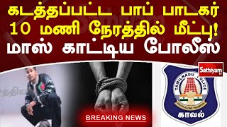 கடத்தப்பட்ட பாப் பாடகர் 10 மணி நேரத்தில் மீட்பு! மாஸ் காட்டிய போலீஸ்