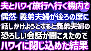 【スカッとする話】夫とハワイ旅行へ行く機内。後ろの席に偶然、義弟夫婦が…。話かけようとすると、私たち夫婦について話していて…その内容が恐ろしすぎて帰って来れぬ様ハワイに閉じ込めてやった結果