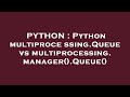 PYTHON : Python multiprocessing.Queue vs multiprocessing.manager().Queue()