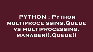 PYTHON : Python multiprocessing.Queue vs multiprocessing.manager().Queue()