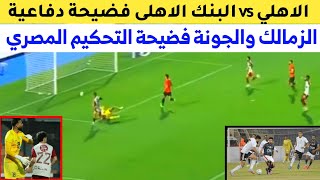 الأهلى vs البنك الاهلي فضيحة دفاعية الزمالك vs الجونة فضيحة التحكيم المصري