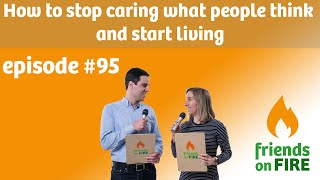 How to stop caring what people think and start living - friends on FIRE Podcast - Episode 95