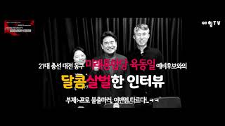 0224(월) [아힘 시즌9] 달콤살벌한 인터뷰8-육동일(미래통합당, 대전 유성구을 예비후보)